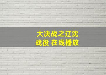 大决战之辽沈战役 在线播放